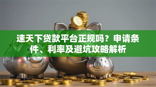 速天下贷款平台正规吗？申请条件、利率及避坑攻略解析