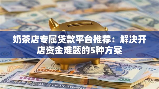 奶茶店专属贷款平台推荐：解决开店资金难题的5种方案