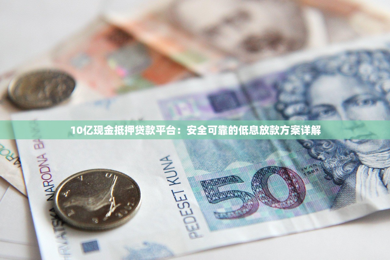10亿现金抵押贷款平台：安全可靠的低息放款方案详解