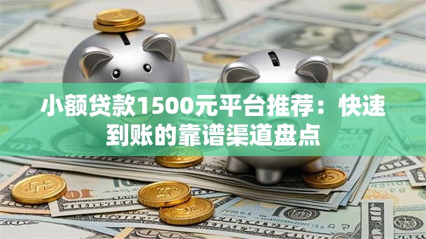 小额贷款1500元平台推荐：快速到账的靠谱渠道盘点
