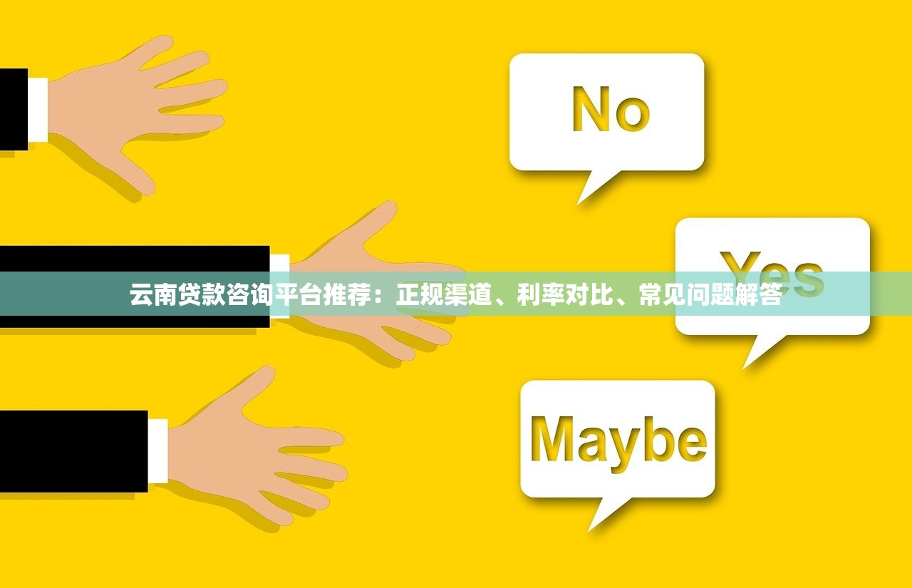 云南贷款咨询平台推荐：正规渠道、利率对比、常见问题解答