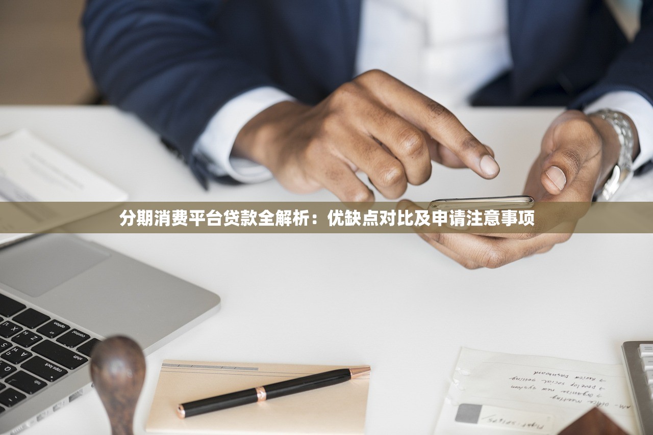 分期消费平台贷款全解析：优缺点对比及申请注意事项
