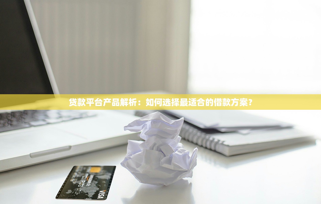 贷款平台产品解析：如何选择最适合的借款方案？