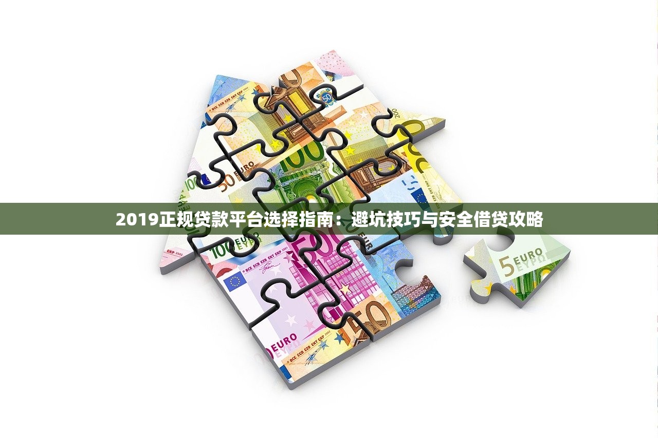 2019正规贷款平台选择指南：避坑技巧与安全借贷攻略