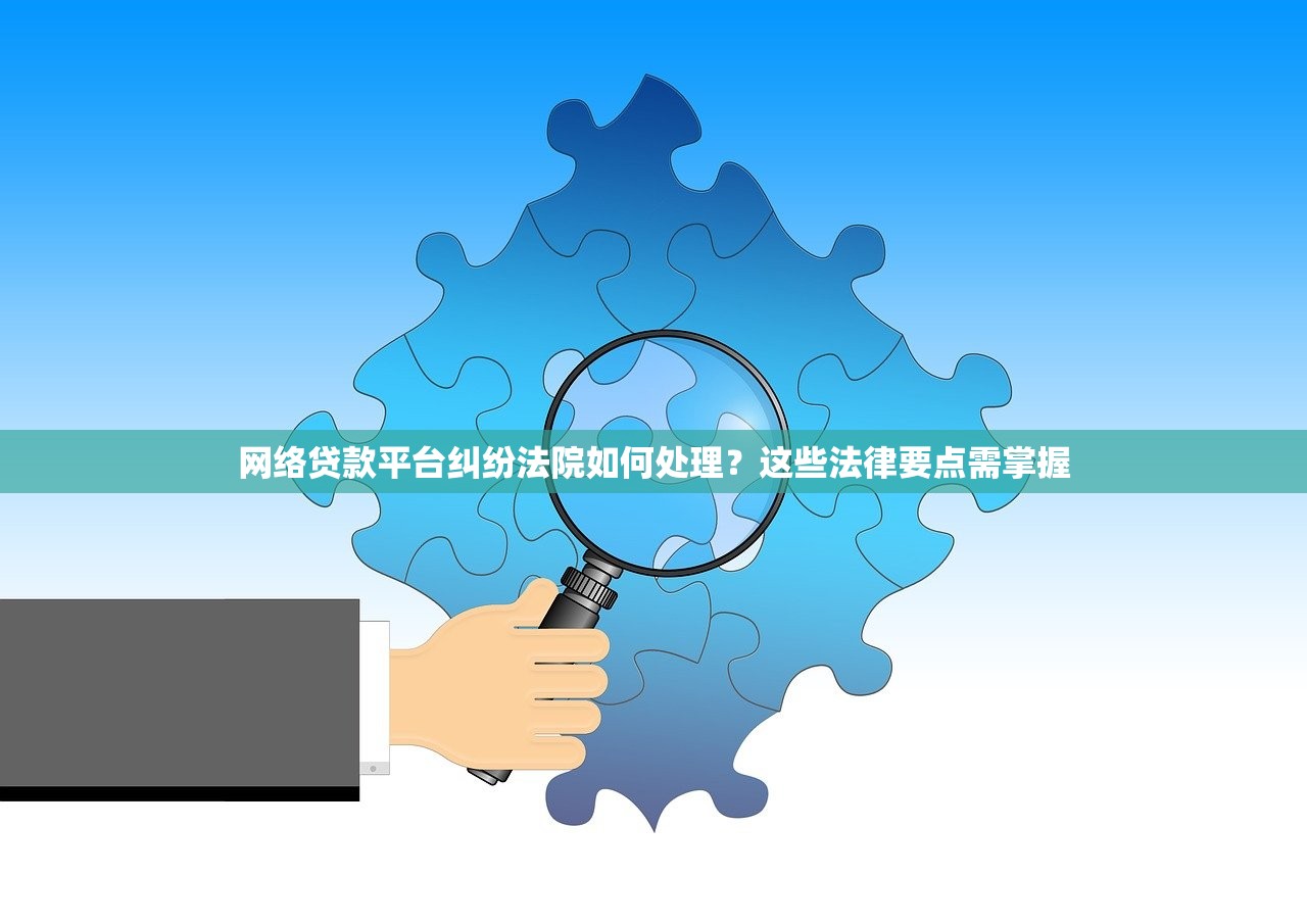 网络贷款平台纠纷法院如何处理？这些法律要点需掌握