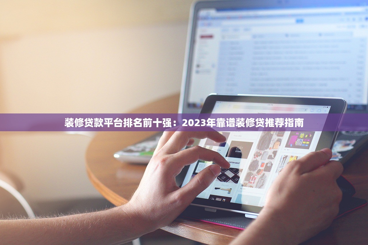 装修贷款平台排名前十强：2023年靠谱装修贷推荐指南