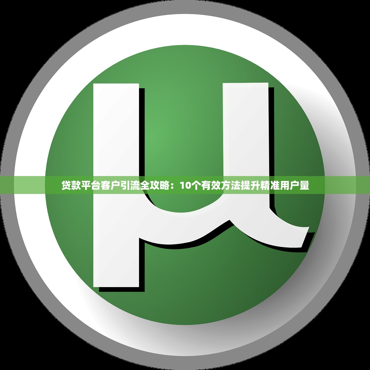 贷款平台客户引流全攻略：10个有效方法提升精准用户量