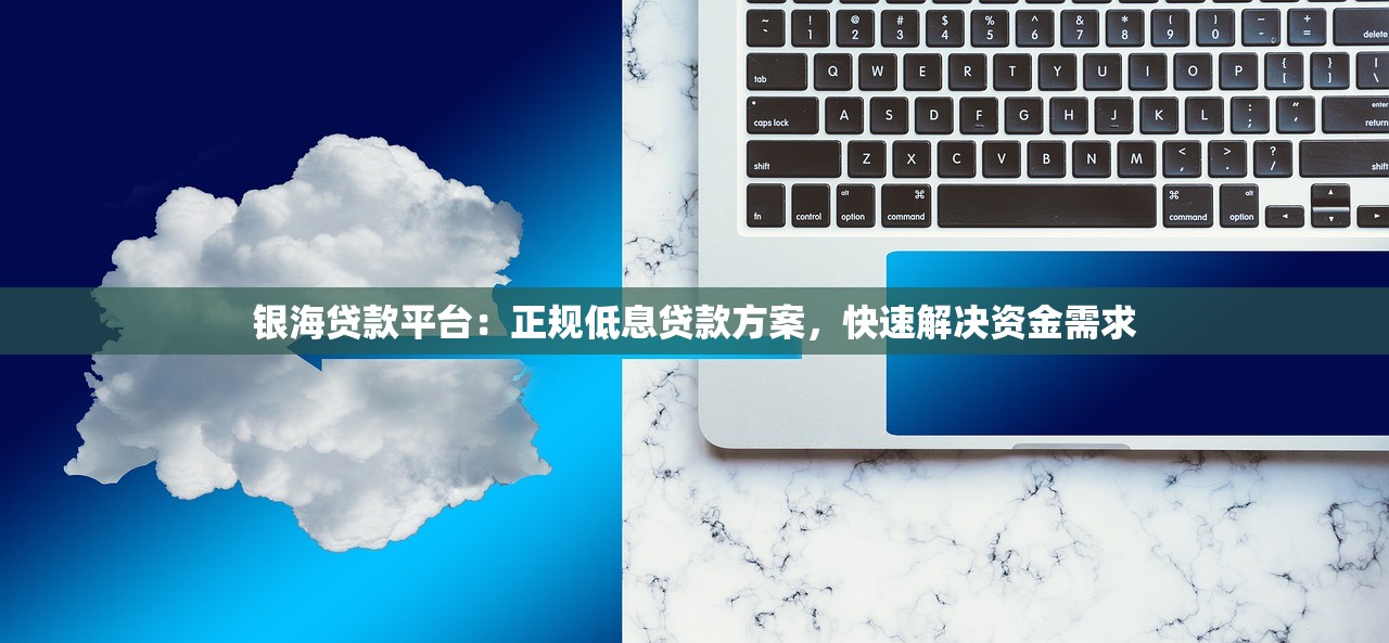 银海贷款平台：正规低息贷款方案，快速解决资金需求
