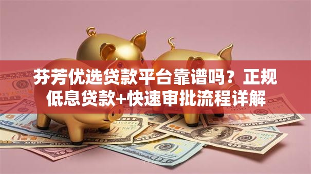 芬芳优选贷款平台靠谱吗？正规低息贷款+快速审批流程详解