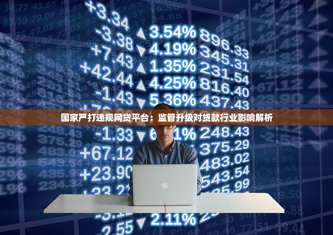 国家严打违规网贷平台：监管升级对贷款行业影响解析