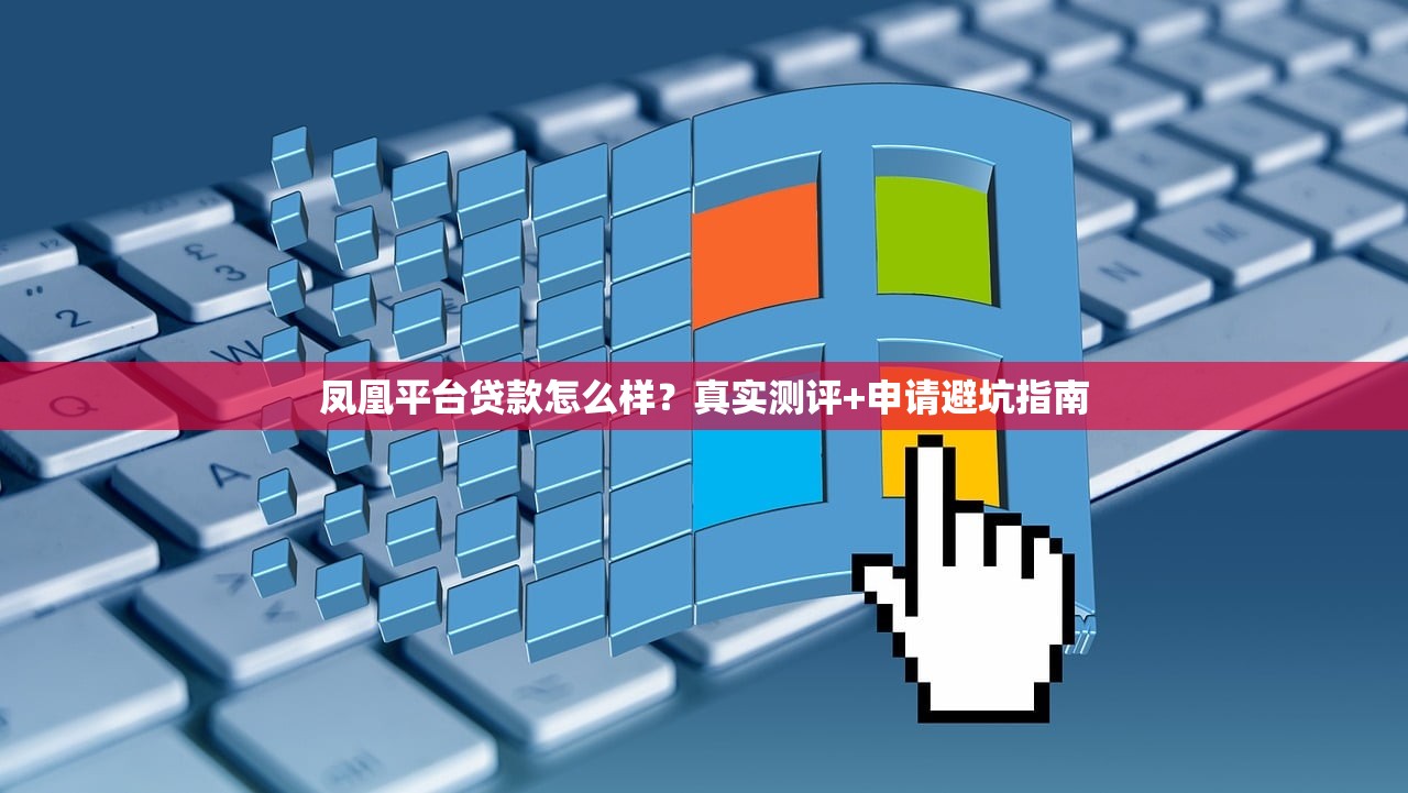 凤凰平台贷款怎么样?真实测评+申请避坑指南 凤凰平台贷款怎么样?真实测评+申请避坑指南