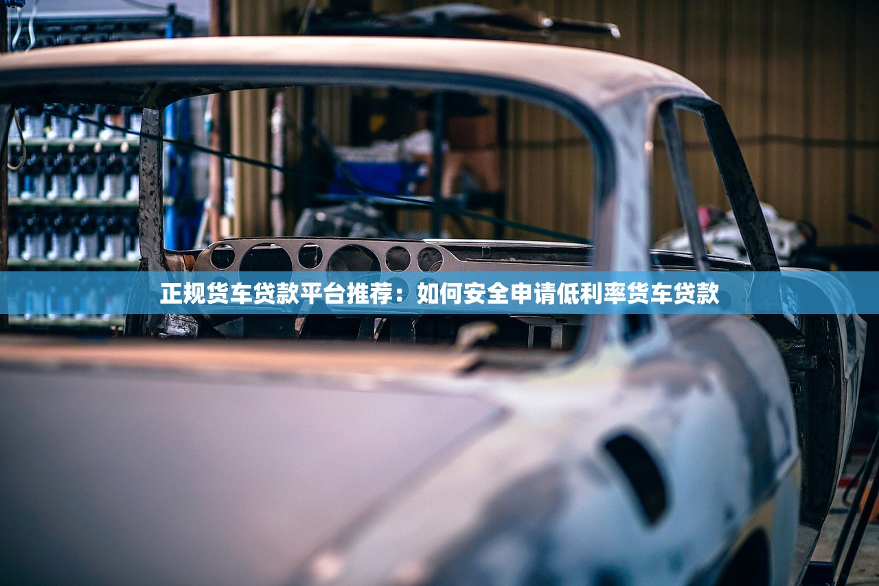 正规货车贷款平台推荐：如何安全申请低利率货车贷款