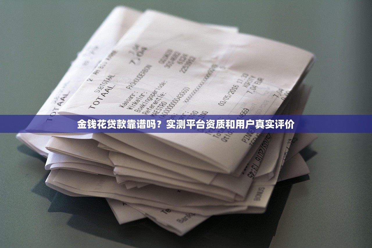 金钱花贷款靠谱吗？实测平台资质和用户真实评价