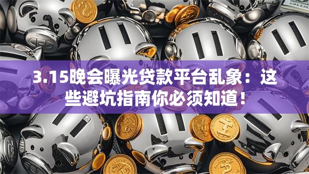 3.15晚会曝光贷款平台乱象：这些避坑指南你必须知道！