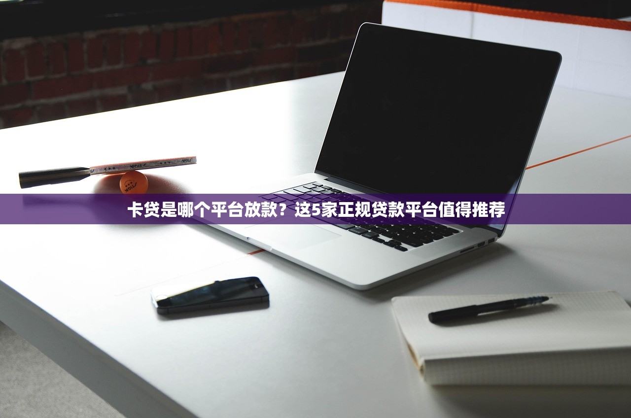 卡贷是哪个平台放款？这5家正规贷款平台值得推荐