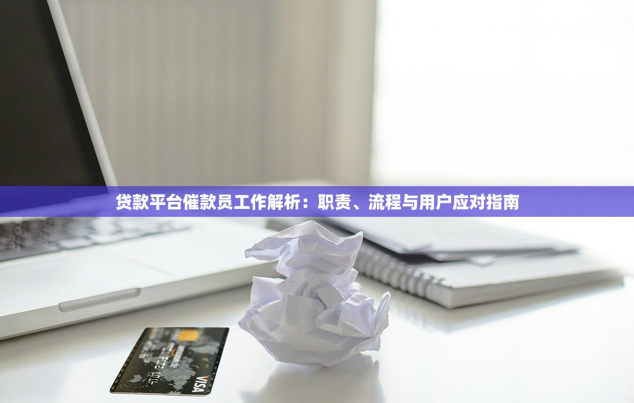 贷款平台催款员工作解析：职责、流程与用户应对指南