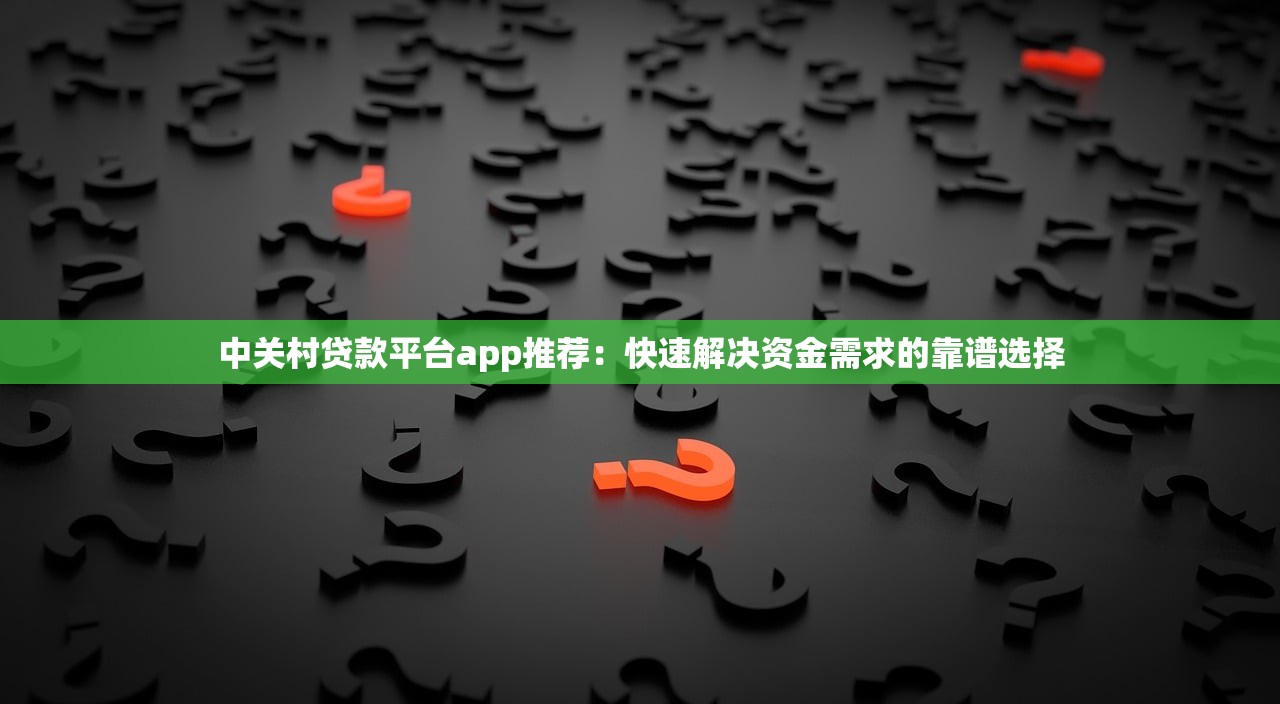 中关村贷款平台app推荐：快速解决资金需求的靠谱选择