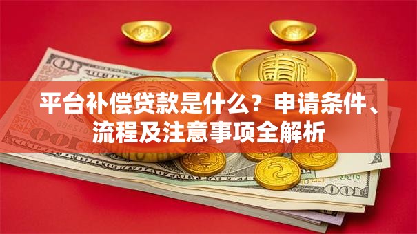 平台补偿贷款是什么？申请条件、流程及注意事项全解析