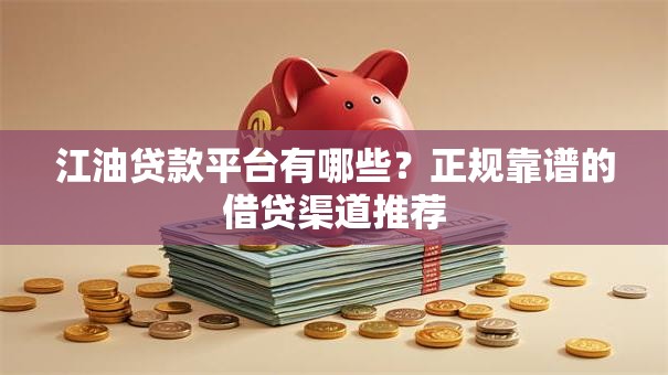 江油贷款平台有哪些？正规靠谱的借贷渠道推荐