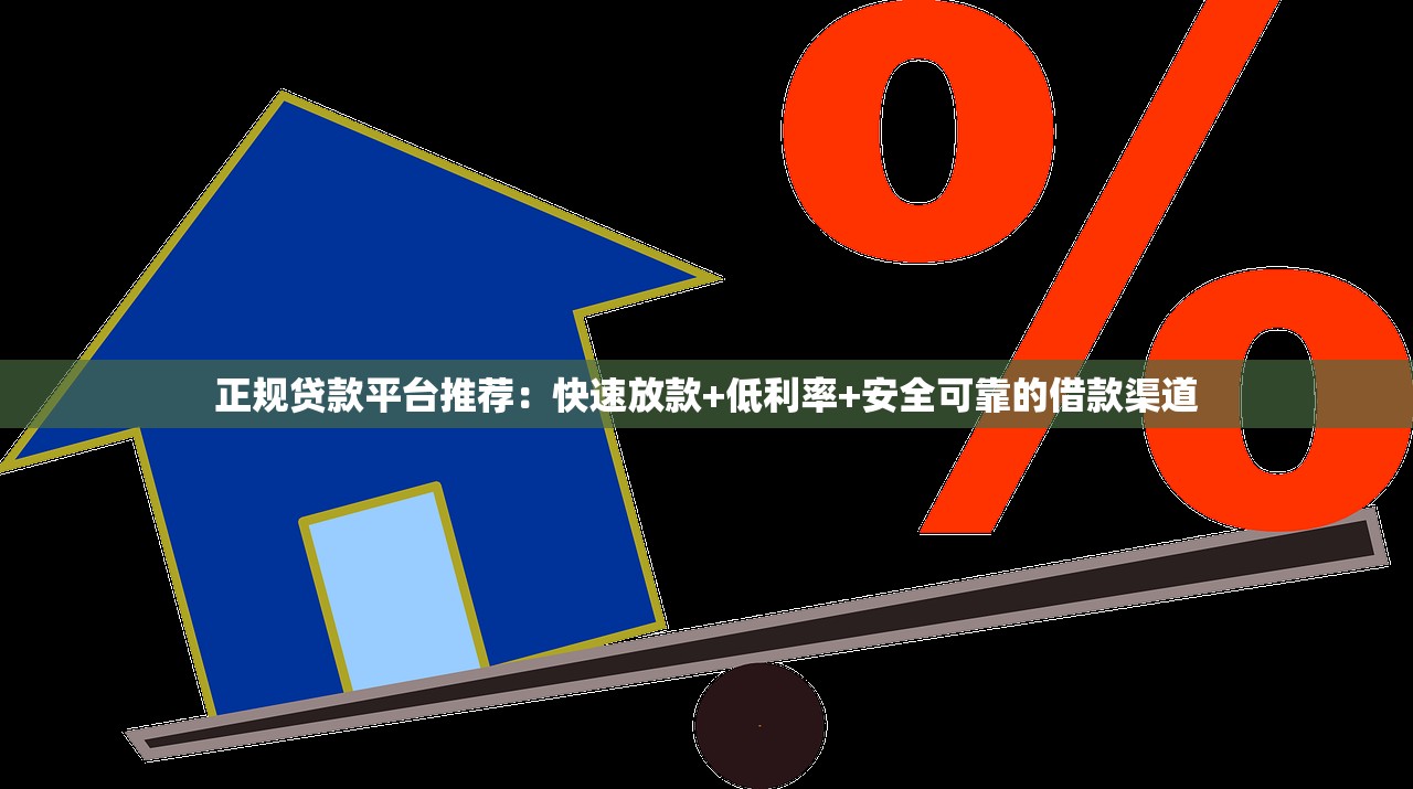 正规贷款平台推荐：快速放款+低利率+安全可靠的借款渠道