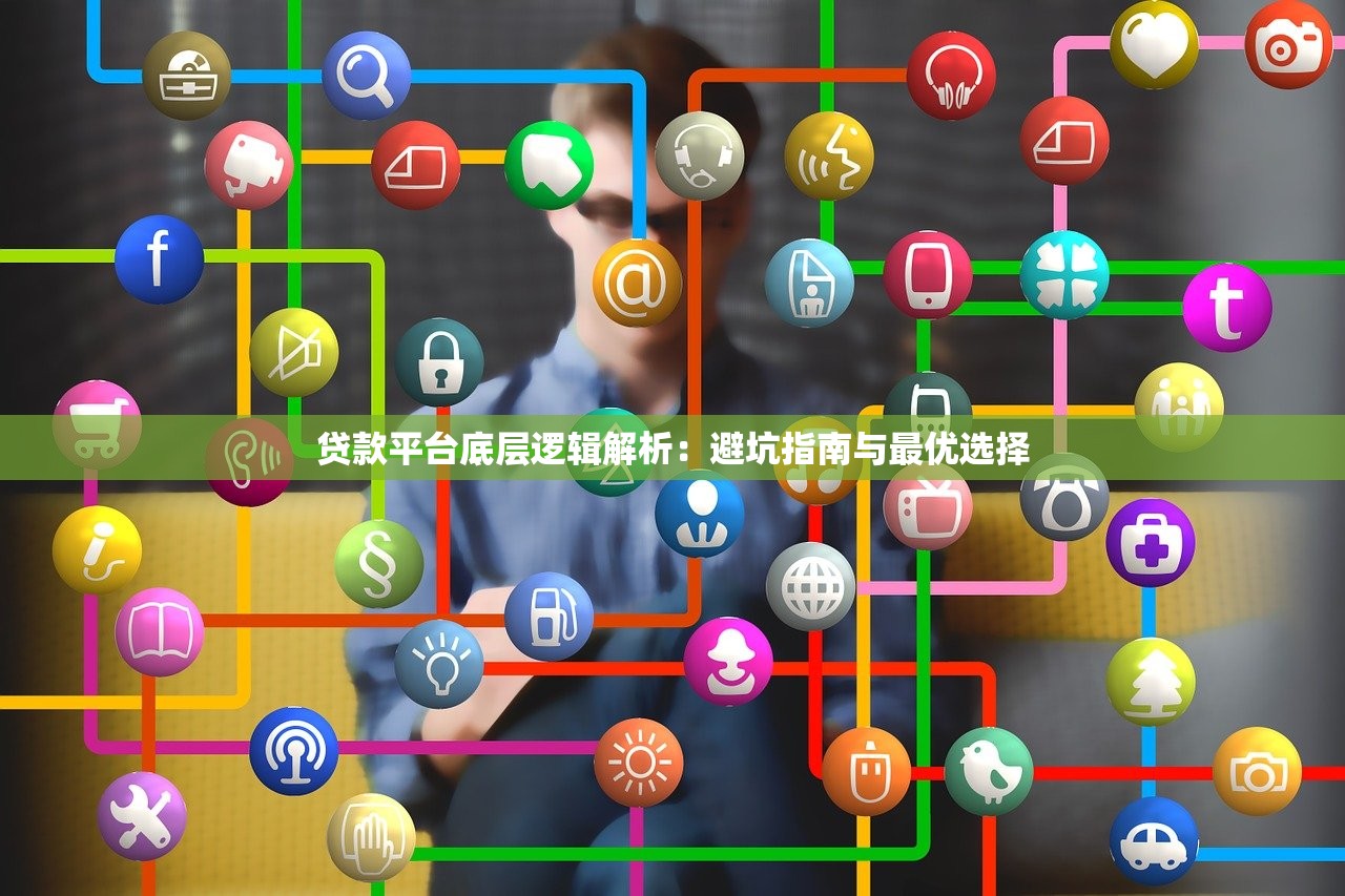 贷款平台底层逻辑解析：避坑指南与最优选择