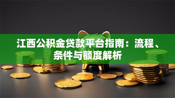 江西公积金贷款平台指南：流程、条件与额度解析