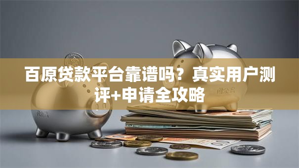 百原贷款平台靠谱吗？真实用户测评+申请全攻略