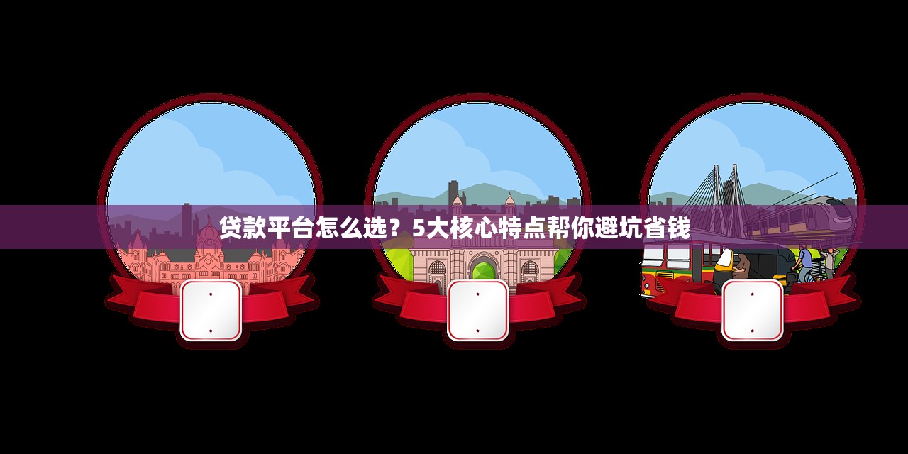 贷款平台怎么选？5大核心特点帮你避坑省钱