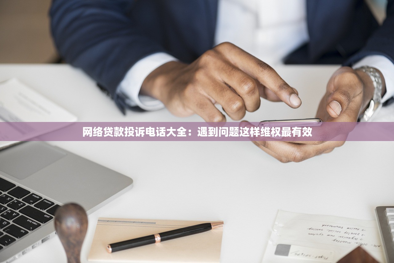 网络贷款投诉电话大全：遇到问题这样维权最有效