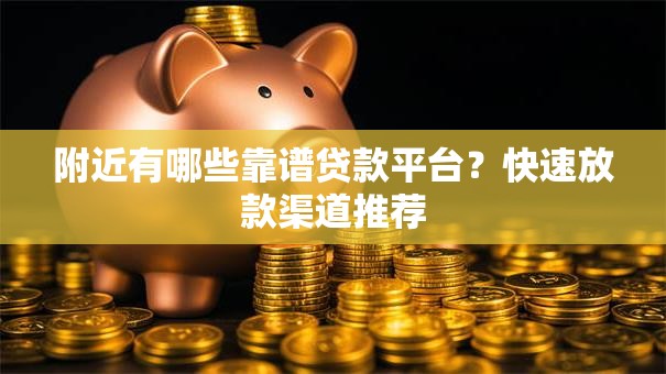 附近有哪些靠谱贷款平台？快速放款渠道推荐