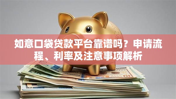 如意口袋贷款平台靠谱吗？申请流程、利率及注意事项解析