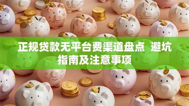 正规贷款无平台费渠道盘点  避坑指南及注意事项