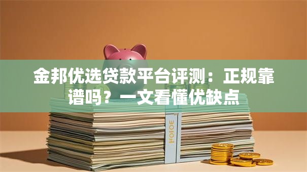 金邦优选贷款平台评测：正规靠谱吗？一文看懂优缺点