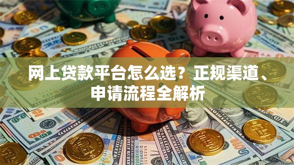 网上贷款平台怎么选？正规渠道、申请流程全解析