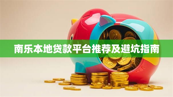 南乐本地贷款平台推荐及避坑指南
