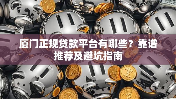 厦门正规贷款平台有哪些？靠谱推荐及避坑指南
