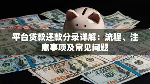 平台贷款还款分录详解:流程、注意事项及常见问题 平台贷款还款分录详解:流程、注意事项及常见问题