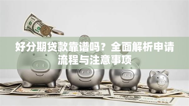 好分期贷款靠谱吗?全面解析申请流程与注意事项 好分期贷款靠谱吗?全面解析申请流程与注意事项