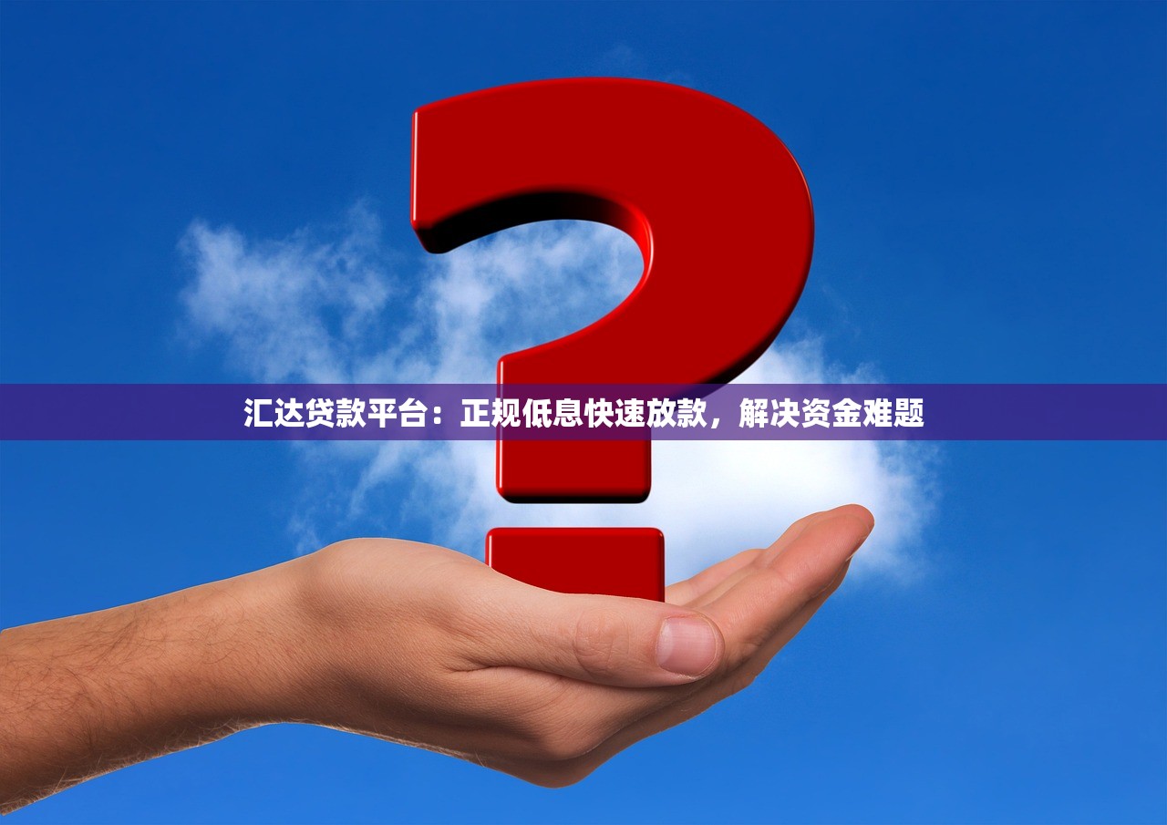 汇达贷款平台：正规低息快速放款，解决资金难题