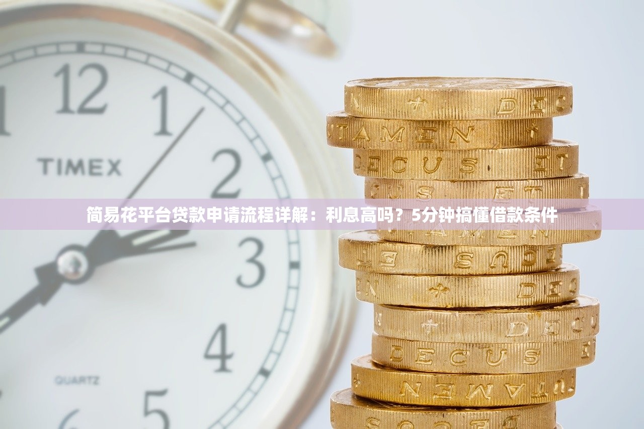 简易花平台贷款申请流程详解：利息高吗？5分钟搞懂借款条件