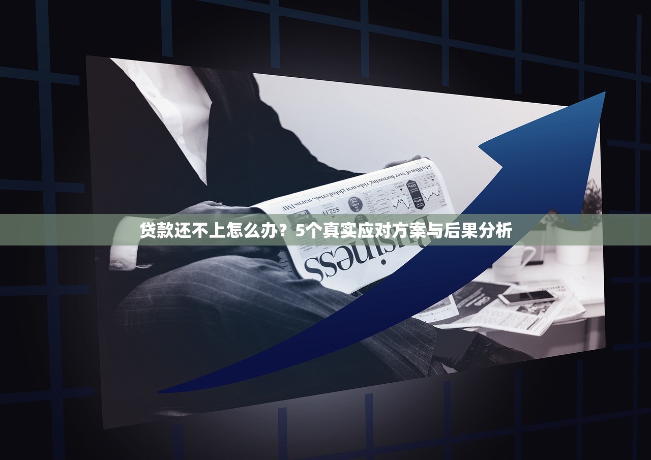 贷款还不上怎么办？5个真实应对方案与后果分析