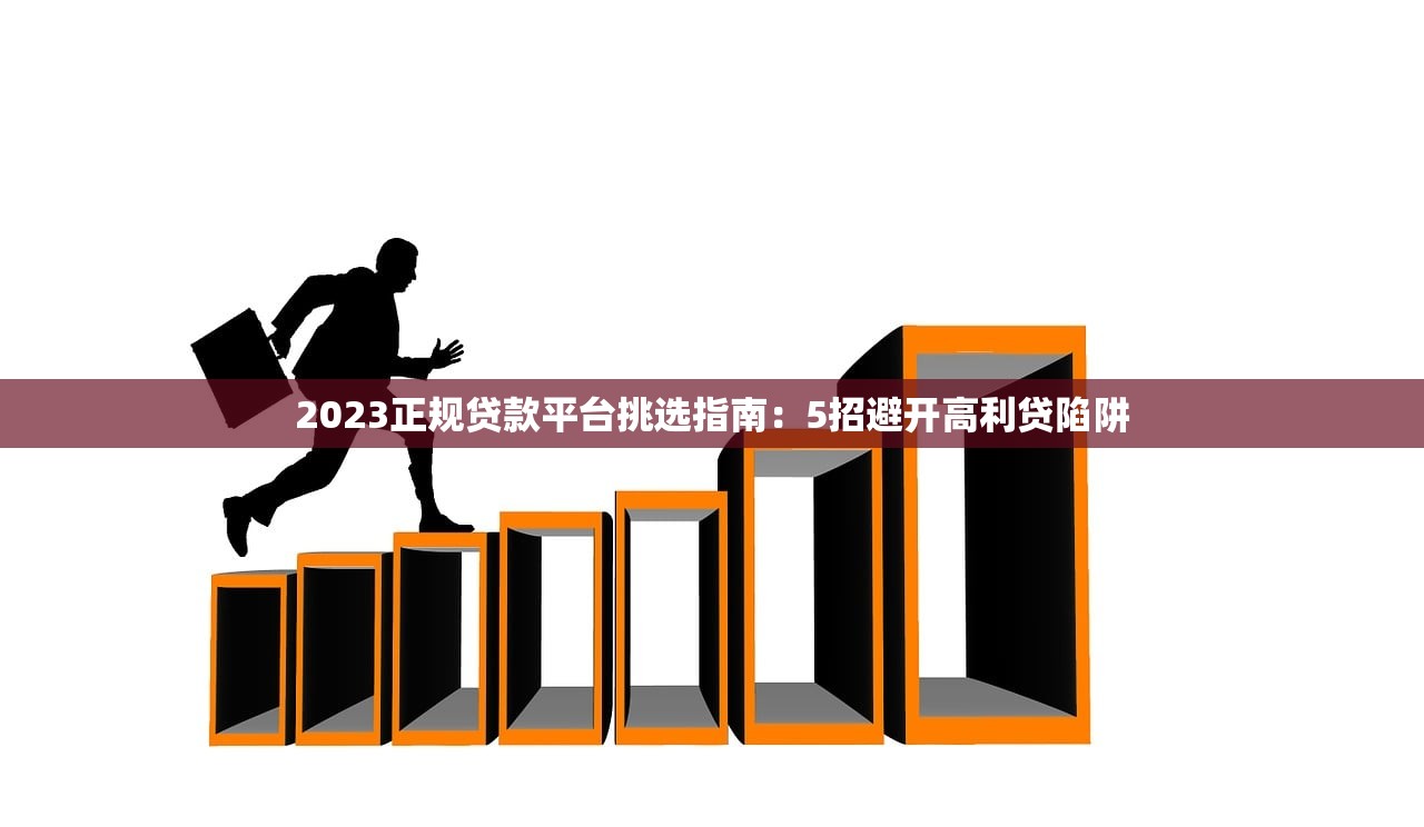 2023正规贷款平台挑选指南：5招避开高利贷陷阱