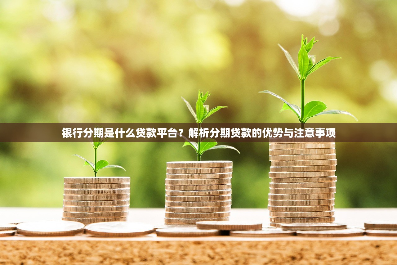 银行分期是什么贷款平台？解析分期贷款的优势与注意事项