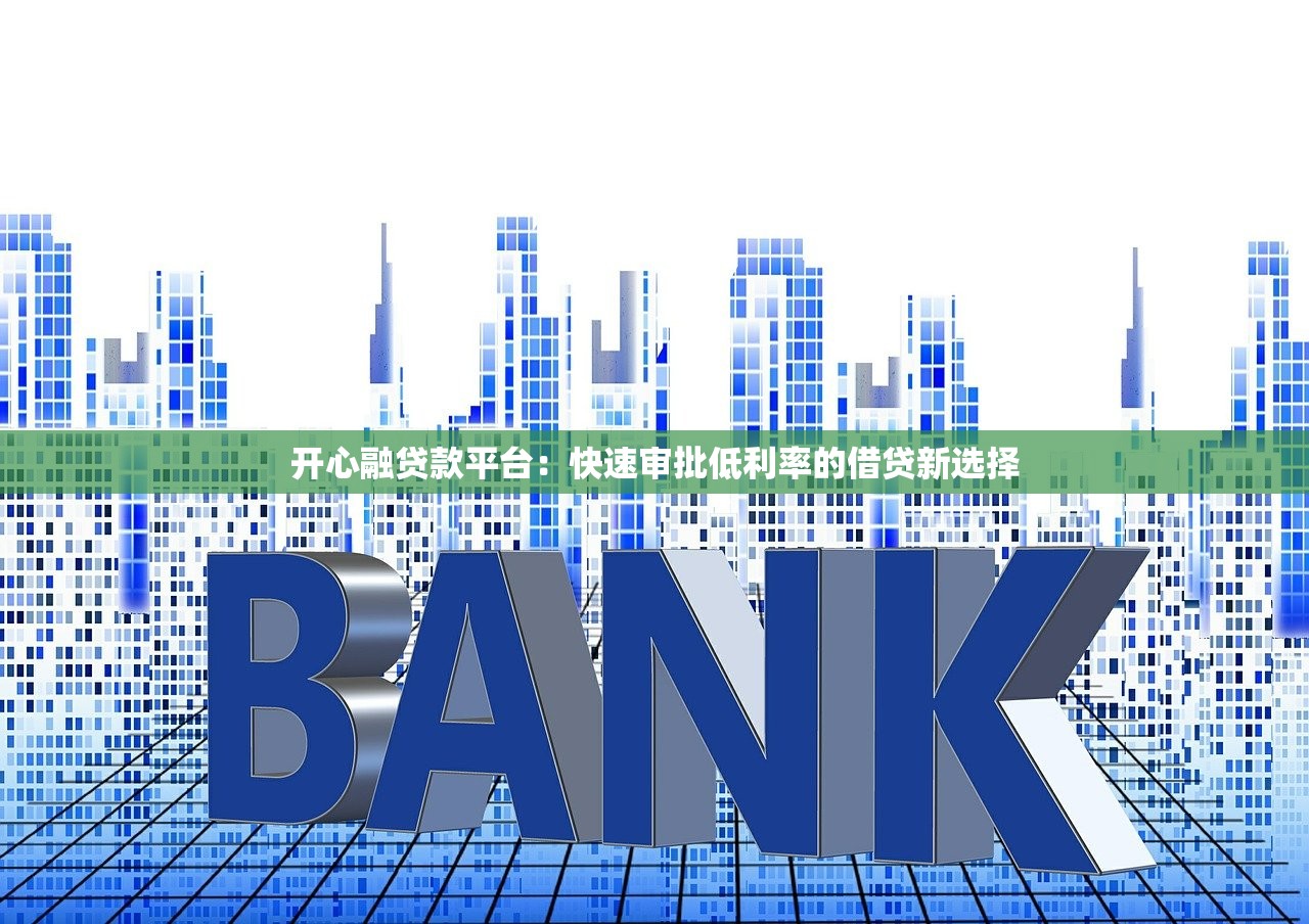 开心融贷款平台：快速审批低利率的借贷新选择