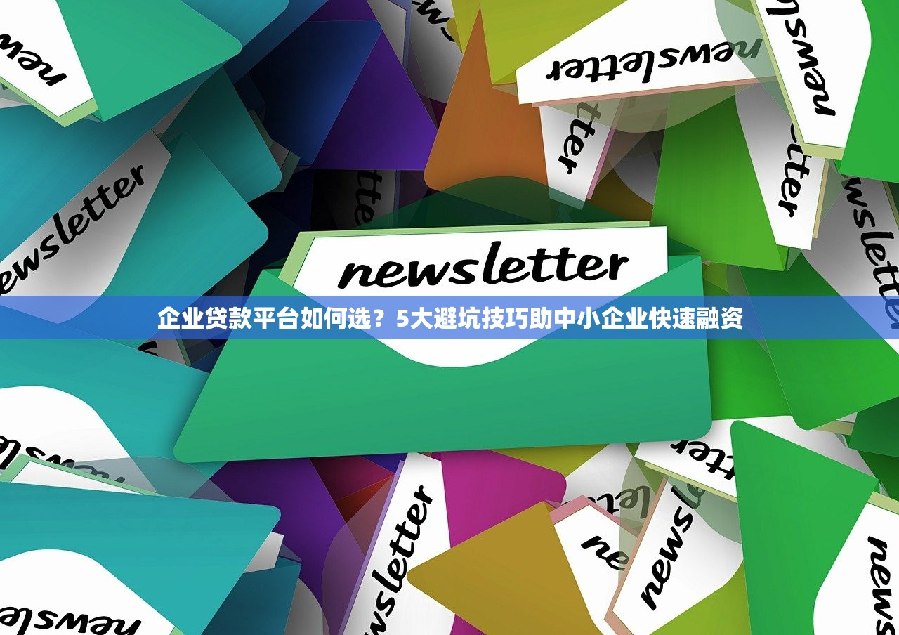 企业贷款平台如何选？5大避坑技巧助中小企业快速融资