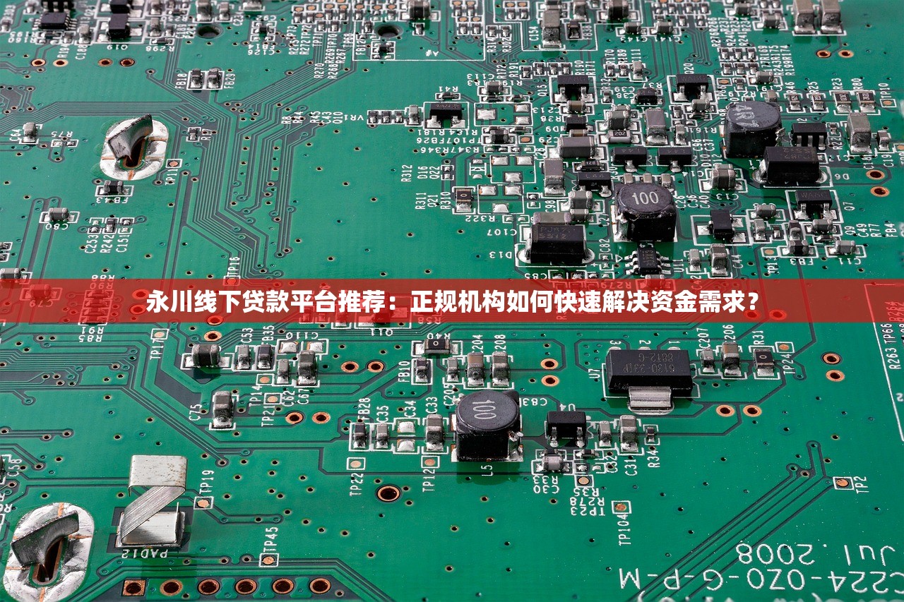 永川线下贷款平台推荐：正规机构如何快速解决资金需求？