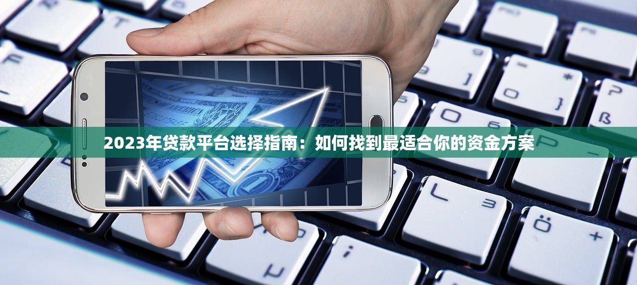 2023年贷款平台选择指南：如何找到最适合你的资金方案