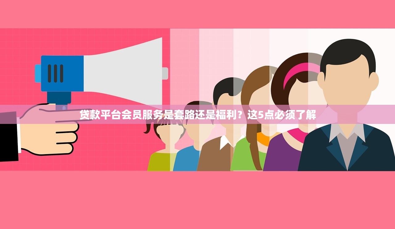 贷款平台会员服务是套路还是福利？这5点必须了解