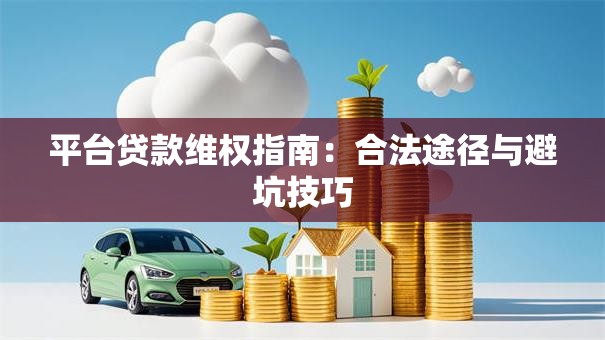 平台贷款维权指南：合法途径与避坑技巧