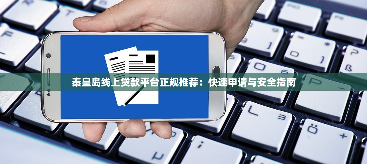 秦皇岛线上贷款平台正规推荐：快速申请与安全指南